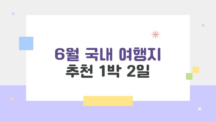 6월 국내 여행지 추천 1박 2일