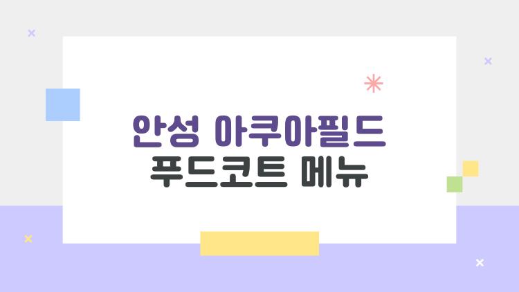 안성 아쿠아필드 푸드코트 메뉴, 이렇게 먹어도 되는 거야?