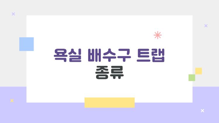 욕실 배수구 트랩 종류, 냄새 지옥에서 벗어난 비밀 무기 공개