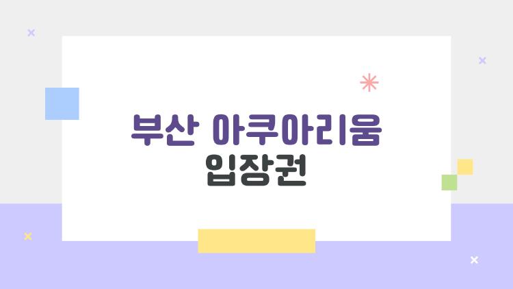부산 아쿠아리움 입장권, 왜 정가 주고 가면 손해일까