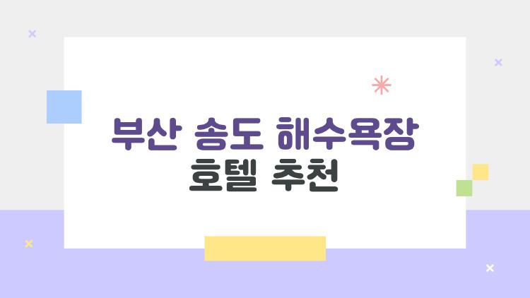 부산 송도 해수욕장 호텔 추천, 이런 곳에 묵어야 해변이 100배 더 예쁘다