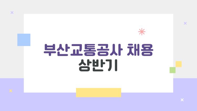 부산교통공사 채용 상반기, 경쟁률 58:1 뚫는 자소서 비법 공개