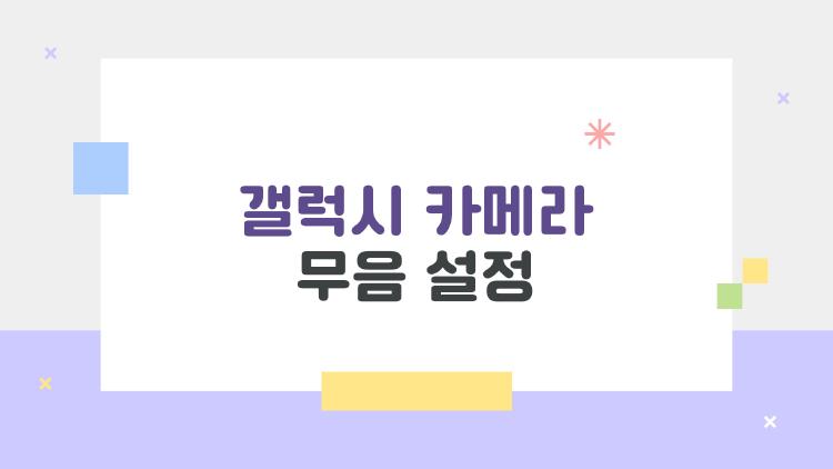 갤럭시 카메라 무음 설정, 이렇게 하면 분위기 살리는 조용한 사진 남기기