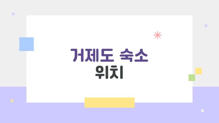 거제도 숙소 위치, 어디에 잡아야 여행이 훨씬 편해질까?