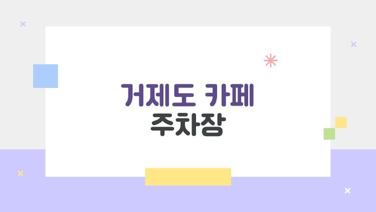 거제도 카페 주차장, 주말 만차 피하는 비밀 시간대
