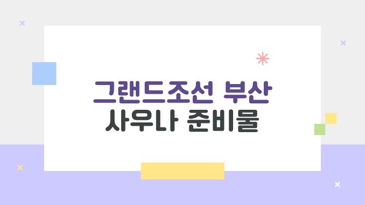 그랜드조선 부산 사우나 준비물