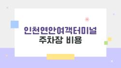 인천연안여객터미널 주차장 비용, 진짜로 1만원이면 하루 종일인가요?
