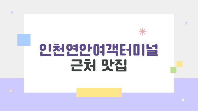 인천연안여객터미널 근처 맛집, 배 타기 전에 꼭 들러야 하는 숨은 맛집 5곳