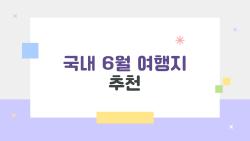 국내 6월 여행지 추천, 성수기 전에 미리 가야 하는 이유를 알고 있나요?