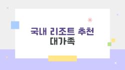 국내 리조트 추천 대가족, 10명 모여도 넉넉한 숨은 명소들