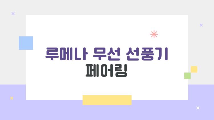 루메나 무선 선풍기 페어링, 뭐가 문제인지 아직도 모르겠다면 이걸 먼저 확인해 보세요