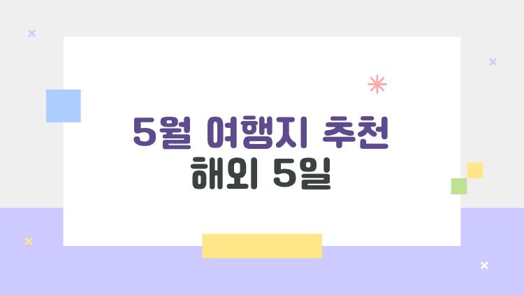 5월 여행지 추천 해외 5일, 비수기라 반값인 숨은 낙원 TOP3