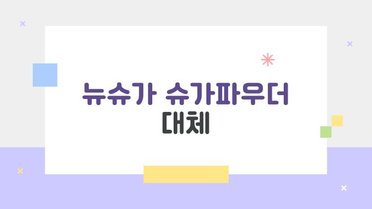 뉴슈가 슈가파우더 대체