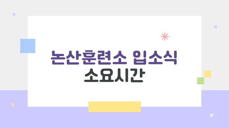 논산훈련소 입소식 소요시간, 2시에 도착하면 벌어지는 진짜 상황은 따로 있다