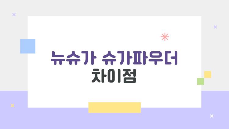 뉴슈가 슈가파우더 차이점