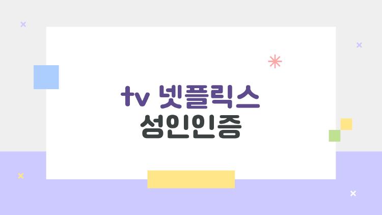 tv 넷플릭스 성인인증, tv로 볼 때 왜 자꾸 뜨는지 알고 싶다