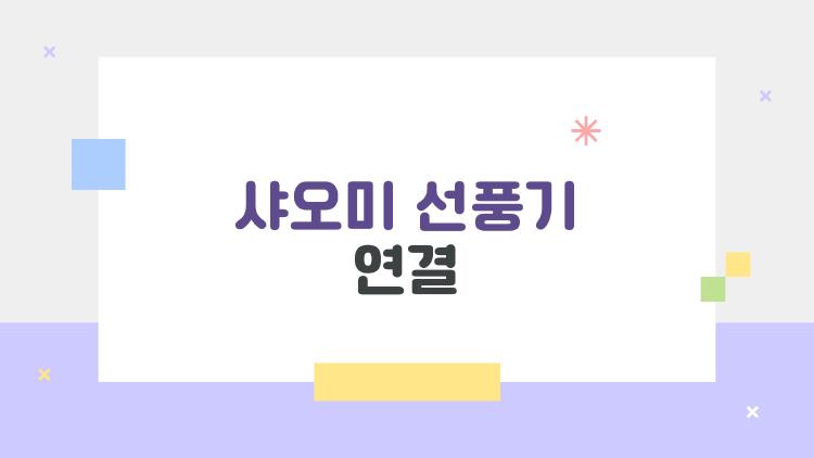 샤오미 선풍기 연결, 이렇게 하면 한 번에 끝납니다