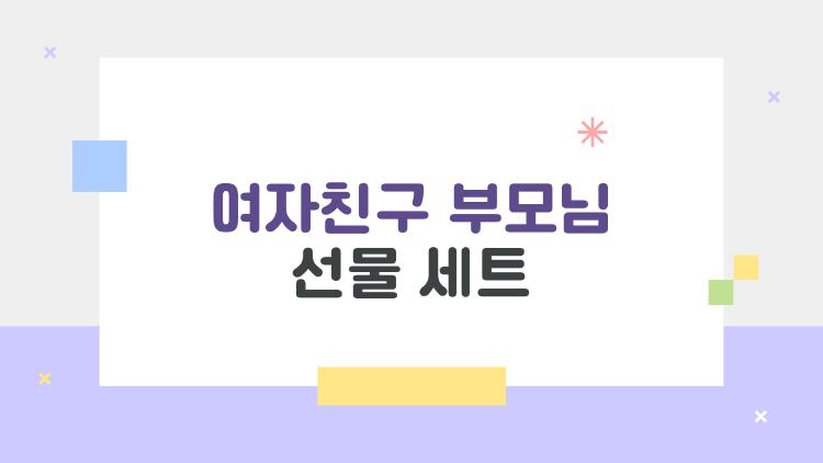 여자친구 부모님 선물 세트, 이걸로 마지막 고민 끝낼 수 있을까?