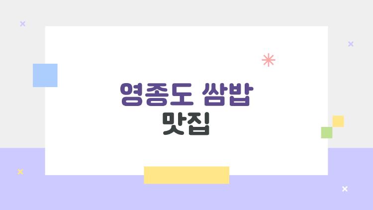 영종도 쌈밥 맛집, 바다뷰와 무한리필까지 한 번에 해결하는 5곳