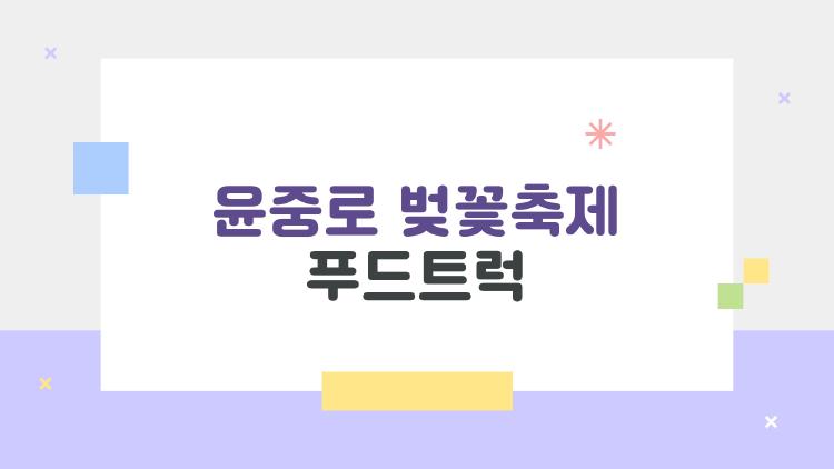 윤중로 벚꽃축제 푸드트럭, 줄 안 서고 맛집만 싹쓸이 하는 법